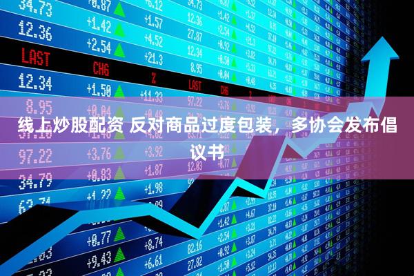 線上炒股配資 反對商品過度包裝，多協(xié)會發(fā)布倡議書