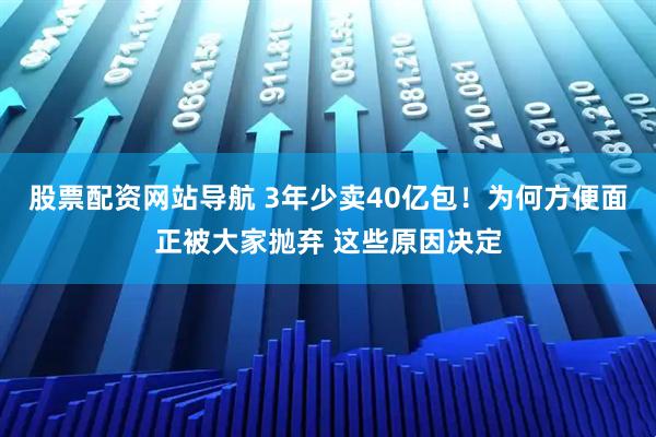 股票配資網站導航 3年少賣40億包！為何方便面正被大家拋棄 這些原因決定