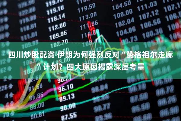 四川炒股配資 伊朗為何強烈反對“贊格祖爾走廊”計劃？四大原因揭露深層考量
