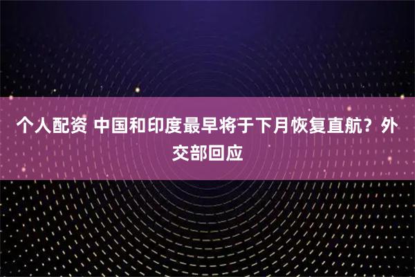 個人配資 中國和印度最早將于下月恢復直航？外交部回應