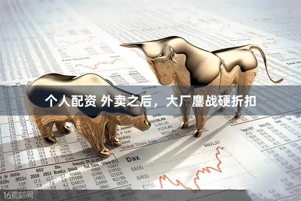 個人配資 外賣之后，大廠鏖戰(zhàn)硬折扣