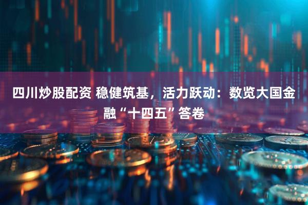 四川炒股配資 穩(wěn)健筑基，活力躍動：數(shù)覽大國金融“十四五”答卷